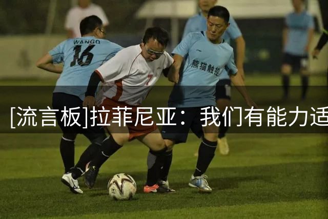 [流言板]拉菲尼亚：我们有能力适应任何位置；蜘蛛侠庆祝献给儿子